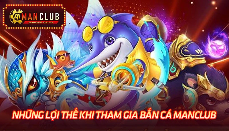 Những lợi thế khi tham gia bắn cá Manclub Những lợi thế khi tham gia bắn cá Manclub