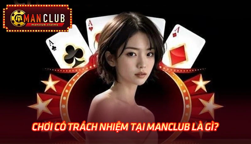 Tìm hiểu về chơi có trách nhiệm tại Manclub là gì?